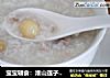 宝宝辅食：淮山莲子瘦肉粥的做法