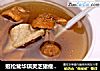 姬松茸华琪灵芝猪瘦肉汤的做法
