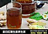 夏日红糖生姜养生茶的做法
