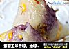 紫薯玉米香粽，给粽子来点色彩的做法